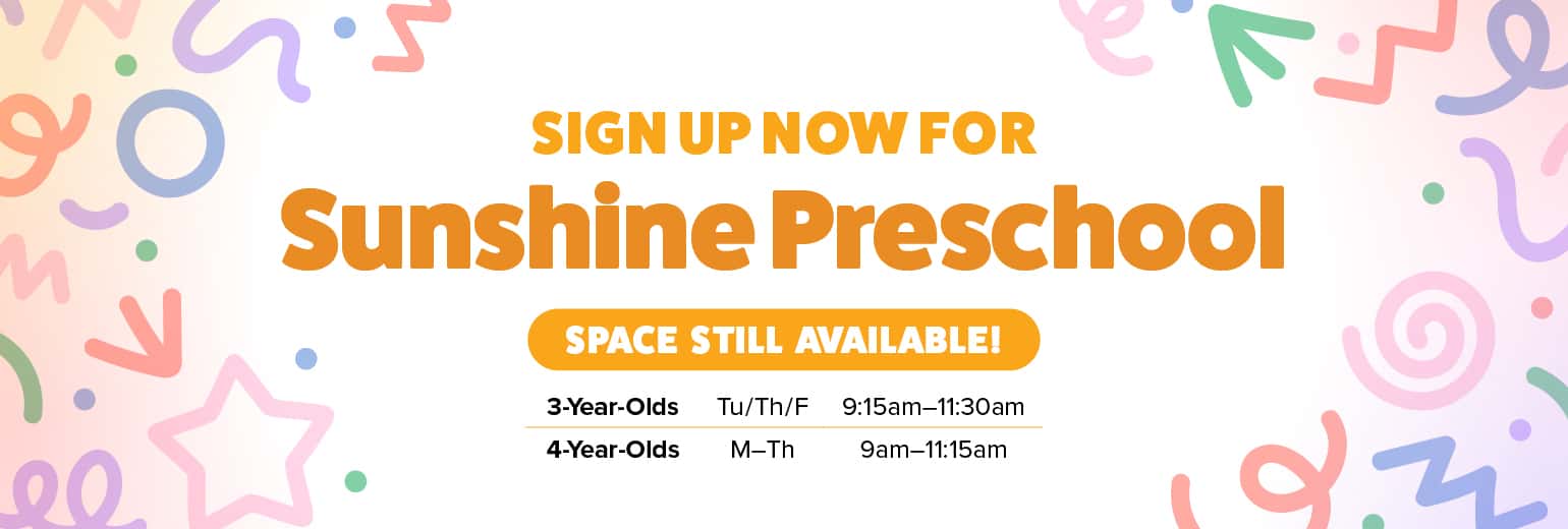 Sign Up Now for Sunshine Preschool - Space Still Available for 3-Year-Olds on Tuesdays, Thursdays and Fridays from 9:15am-11:30am and 4-year-olds on Mondays through Thursdays from 9am-11:15am