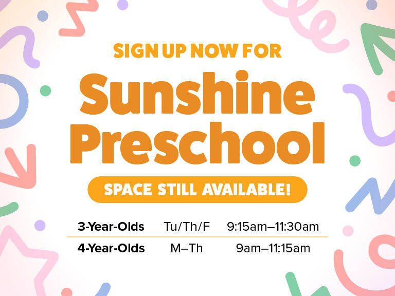 Sign Up Now for Sunshine Preschool - Space Still Available for 3-Year-Olds on Tuesdays, Thursdays and Fridays from 9:15am-11:30am and 4-year-olds on Mondays through Thursdays from 9am-11:15am