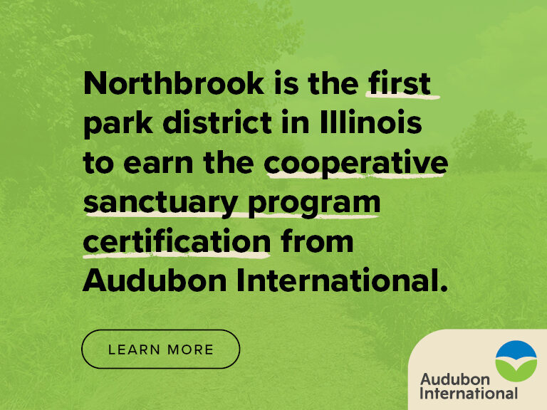 Northbrook is the first park district in Illinois to earn the cooperative sanctuary program certification from Audubon International.