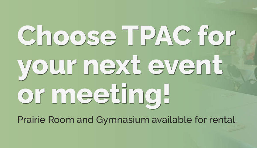 Choose TPAC for your next event or meeting! Prairie Room and Gymnasium available for rental.
